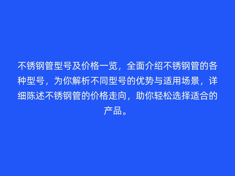 不銹鋼管型號及價格一覽，全面介紹不銹鋼管的各種型號，為你解析不同型號的優(yōu)勢與適用場景，詳細陳述不銹鋼管的價格走向，助你輕松選擇適合的產(chǎn)品。