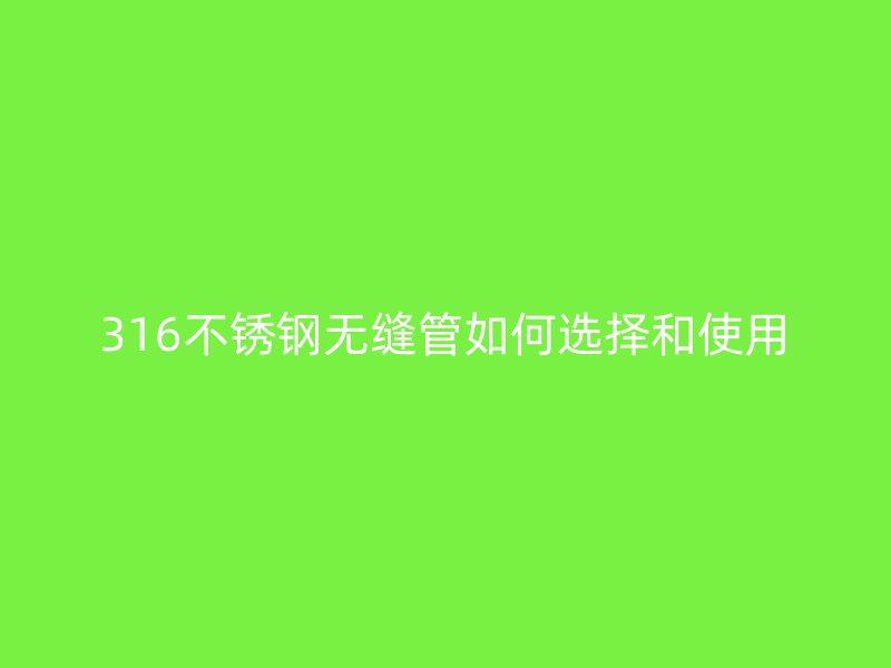 316不銹鋼無縫管如何選擇和使用