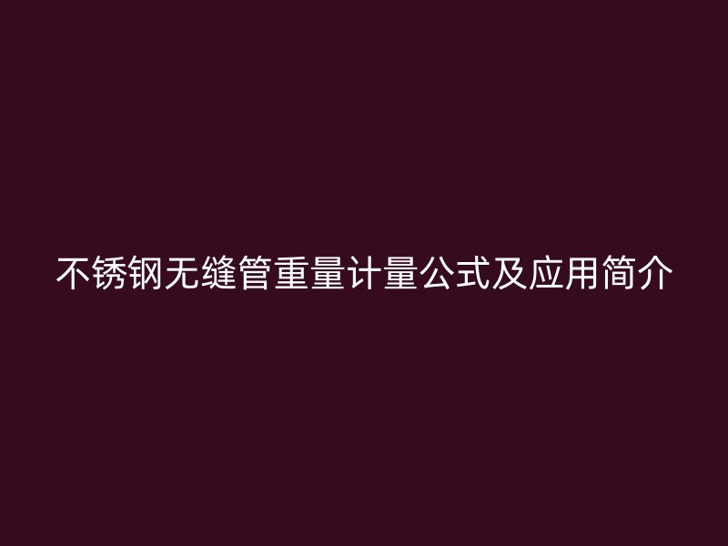 不銹鋼無縫管重量計量公式及應用簡介