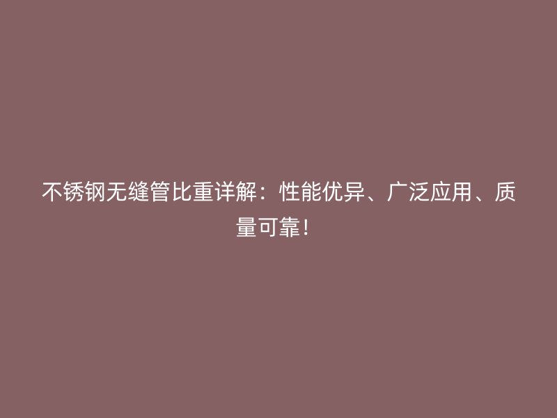 不銹鋼無縫管比重詳解：性能優(yōu)異、廣泛應(yīng)用、質(zhì)量可靠！