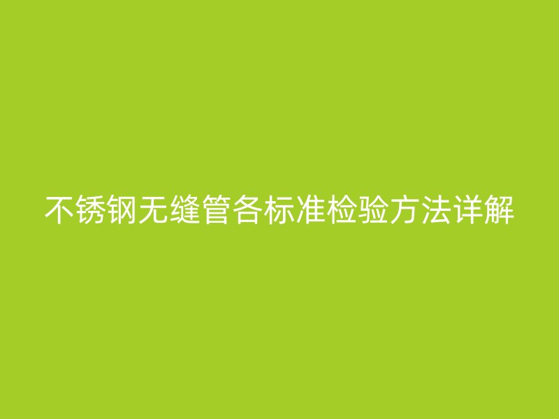 不銹鋼無縫管各標(biāo)準(zhǔn)檢驗(yàn)方法詳解