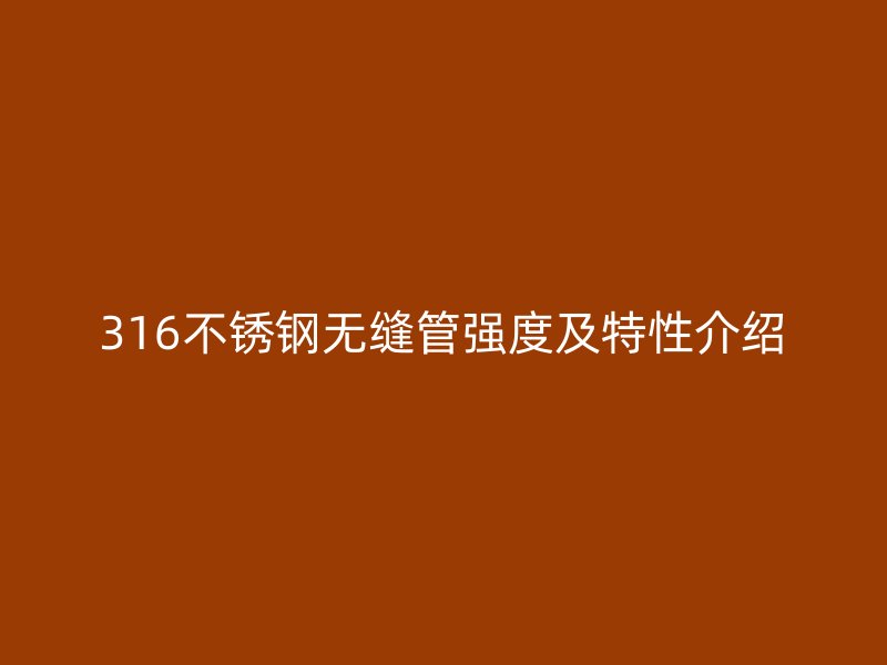 316不銹鋼無縫管強(qiáng)度及特性介紹
