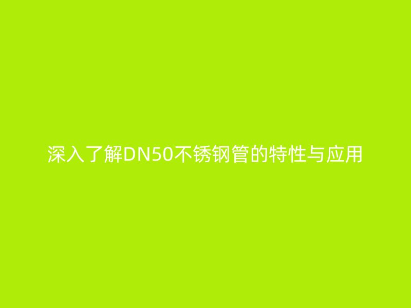 深入了解DN50不銹鋼管的特性與應(yīng)用