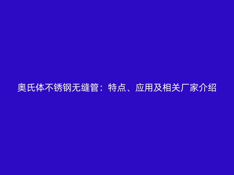 奧氏體不銹鋼無縫管：特點、應用及相關廠家介紹