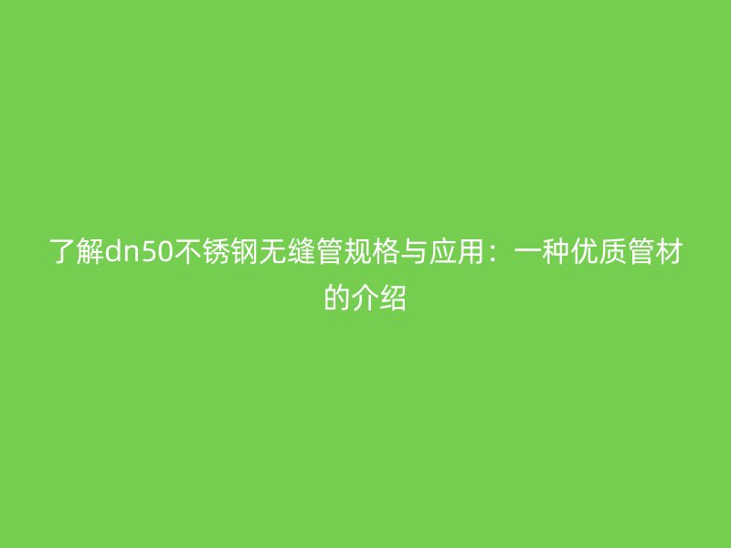 了解dn50不銹鋼無縫管規(guī)格與應用：一種優(yōu)質(zhì)管材的介紹