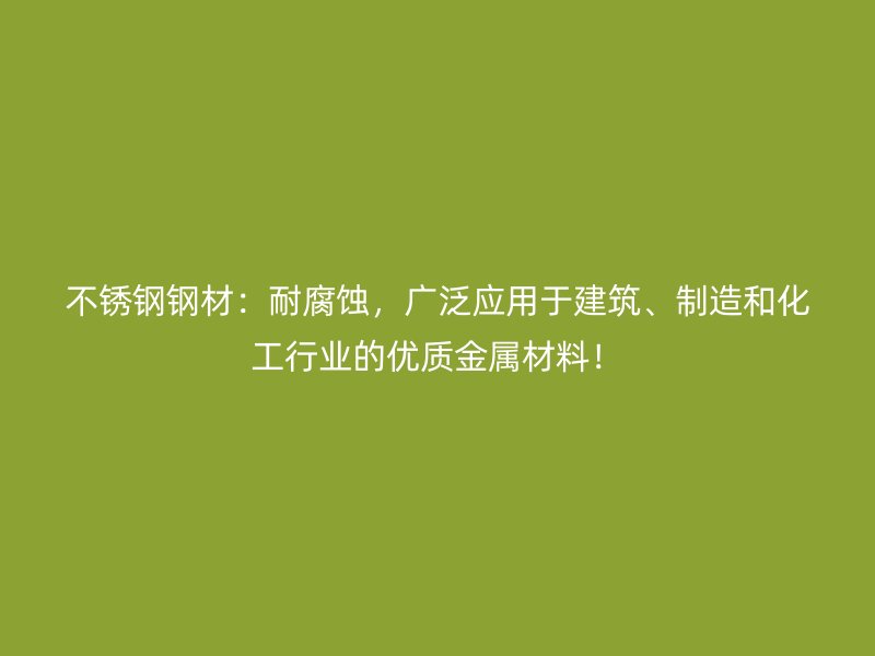 不銹鋼鋼材：耐腐蝕，廣泛應(yīng)用于建筑、制造和化工行業(yè)的優(yōu)質(zhì)金屬材料！