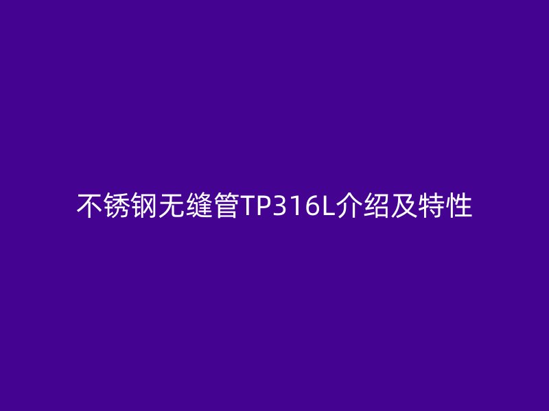 不銹鋼無縫管TP316L介紹及特性