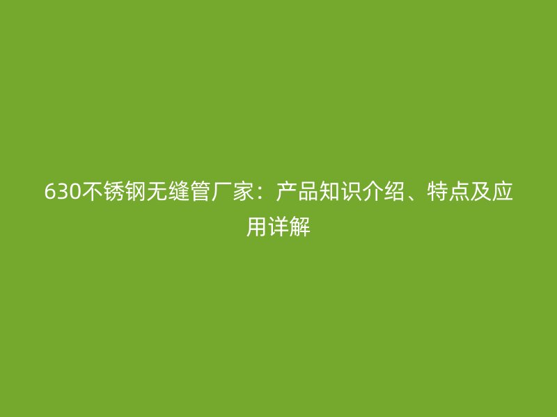 630不銹鋼無(wú)縫管廠家：產(chǎn)品知識(shí)介紹、特點(diǎn)及應(yīng)用詳解
