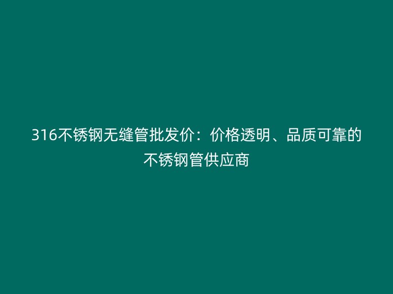 316不銹鋼無縫管批發(fā)價：價格透明、品質(zhì)可靠的不銹鋼管供應(yīng)商