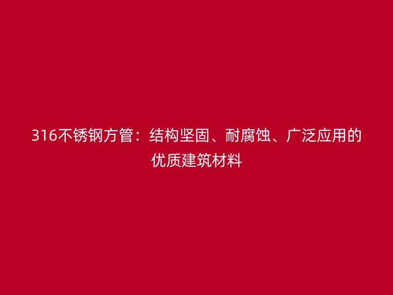 316不銹鋼方管：結(jié)構(gòu)堅(jiān)固、耐腐蝕、廣泛應(yīng)用的優(yōu)質(zhì)建筑材料