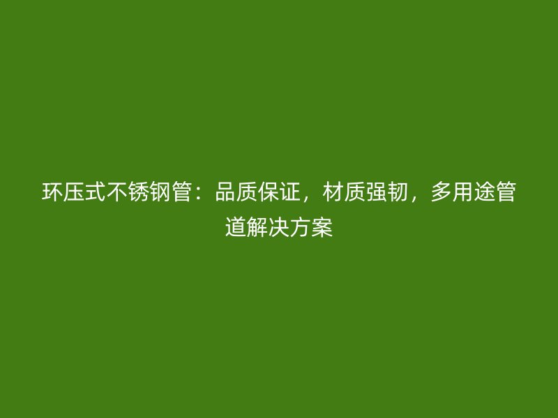 環(huán)壓式不銹鋼管：品質(zhì)保證，材質(zhì)強(qiáng)韌，多用途管道解決方案