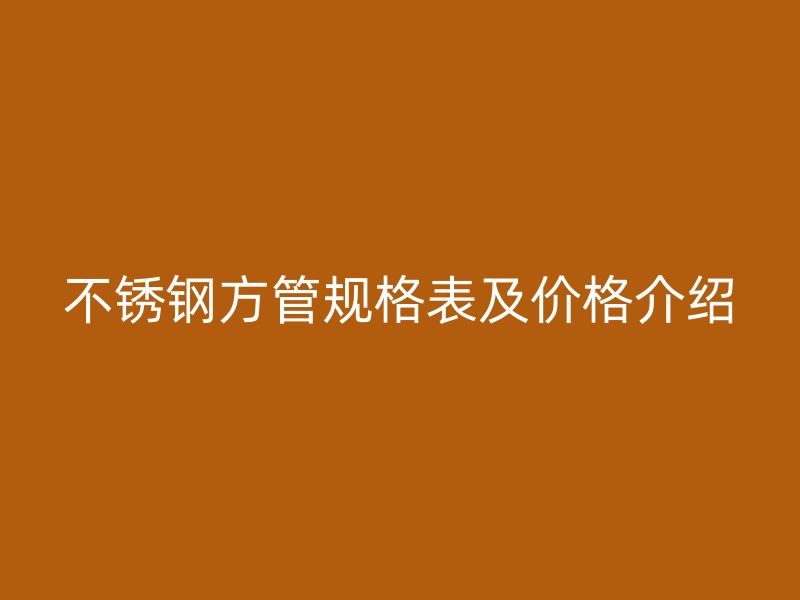 不銹鋼方管規(guī)格表及價格介紹