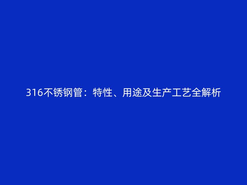 316不銹鋼管：特性、用途及生產(chǎn)工藝全解析