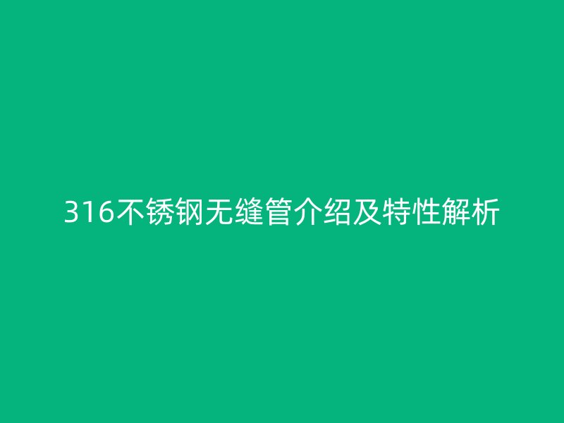 316不銹鋼無(wú)縫管介紹及特性解析